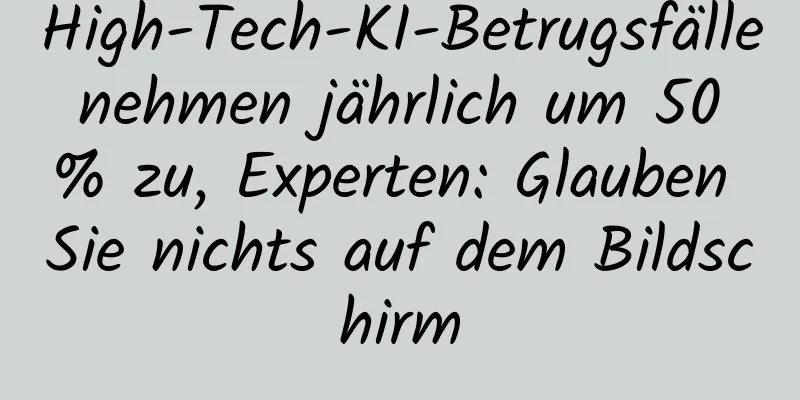 High-Tech-KI-Betrugsfälle nehmen jährlich um 50 % zu, Experten: Glauben Sie nichts auf dem Bildschirm