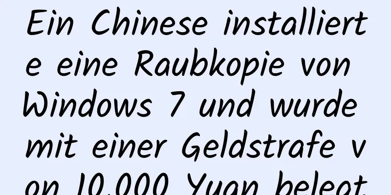 Ein Chinese installierte eine Raubkopie von Windows 7 und wurde mit einer Geldstrafe von 10.000 Yuan belegt