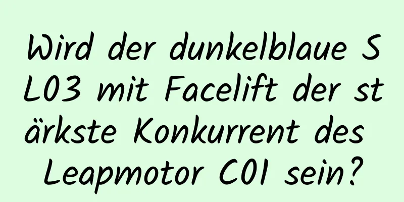 Wird der dunkelblaue SL03 mit Facelift der stärkste Konkurrent des Leapmotor C01 sein?