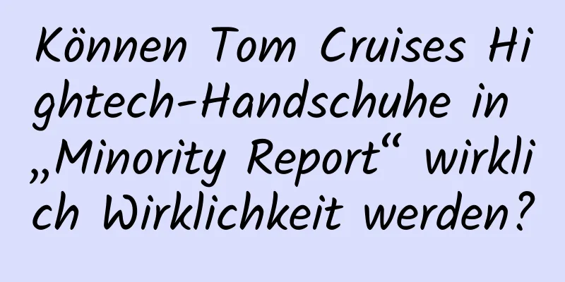 Können Tom Cruises Hightech-Handschuhe in „Minority Report“ wirklich Wirklichkeit werden?