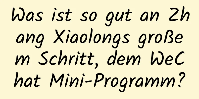 Was ist so gut an Zhang Xiaolongs großem Schritt, dem WeChat Mini-Programm?
