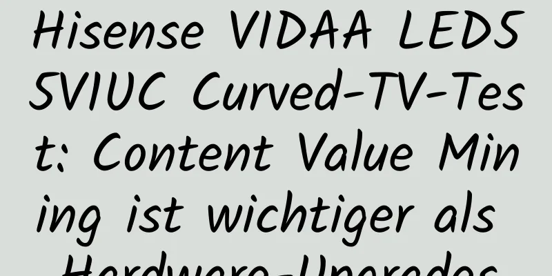 Hisense VIDAA LED55V1UC Curved-TV-Test: Content Value Mining ist wichtiger als Hardware-Upgrades