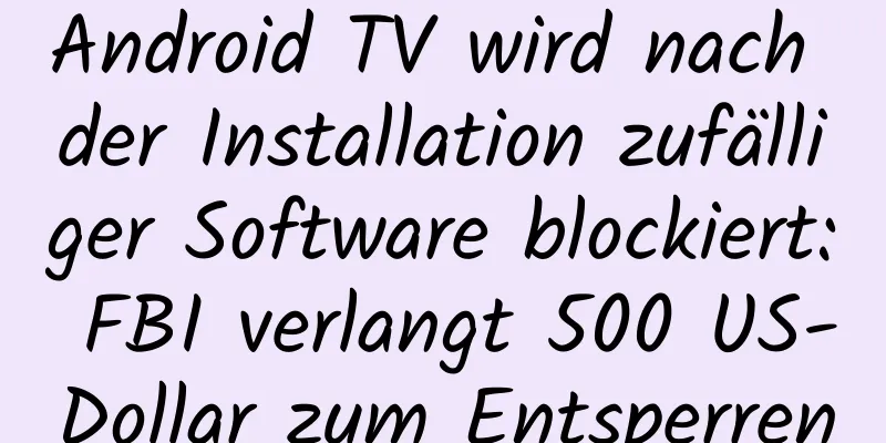 Android TV wird nach der Installation zufälliger Software blockiert: FBI verlangt 500 US-Dollar zum Entsperren