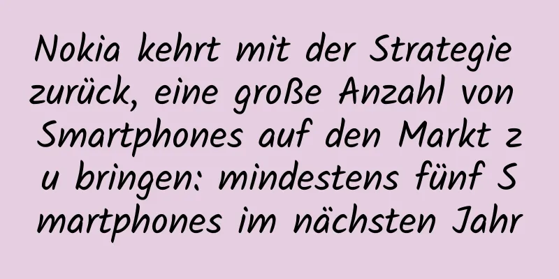 Nokia kehrt mit der Strategie zurück, eine große Anzahl von Smartphones auf den Markt zu bringen: mindestens fünf Smartphones im nächsten Jahr