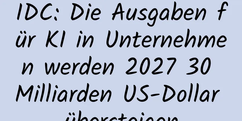 IDC: Die Ausgaben für KI in Unternehmen werden 2027 30 Milliarden US-Dollar übersteigen