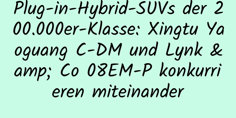 Plug-in-Hybrid-SUVs der 200.000er-Klasse: Xingtu Yaoguang C-DM und Lynk & Co 08EM-P konkurrieren miteinander