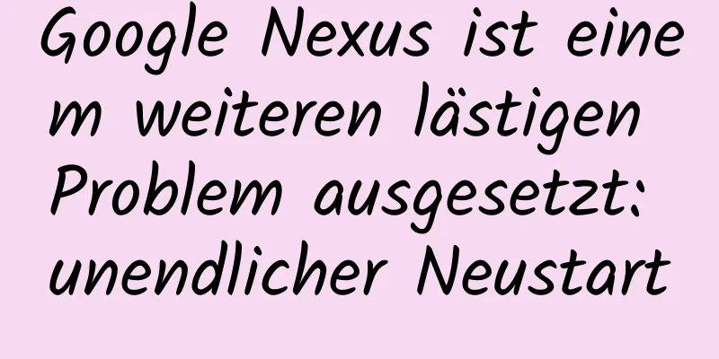 Google Nexus ist einem weiteren lästigen Problem ausgesetzt: unendlicher Neustart
