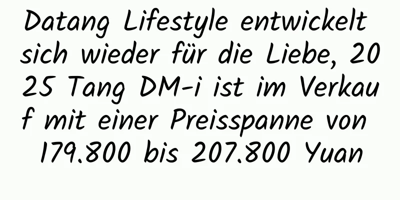 Datang Lifestyle entwickelt sich wieder für die Liebe, 2025 Tang DM-i ist im Verkauf mit einer Preisspanne von 179.800 bis 207.800 Yuan