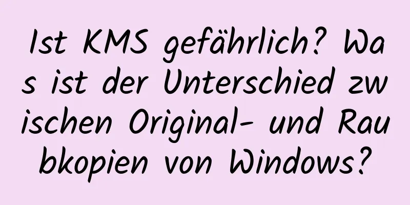 Ist KMS gefährlich? Was ist der Unterschied zwischen Original- und Raubkopien von Windows?