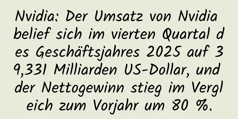 Nvidia: Der Umsatz von Nvidia belief sich im vierten Quartal des Geschäftsjahres 2025 auf 39,331 Milliarden US-Dollar, und der Nettogewinn stieg im Vergleich zum Vorjahr um 80 %.