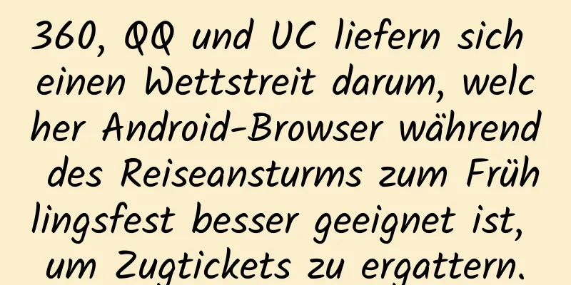 360, QQ und UC liefern sich einen Wettstreit darum, welcher Android-Browser während des Reiseansturms zum Frühlingsfest besser geeignet ist, um Zugtickets zu ergattern.