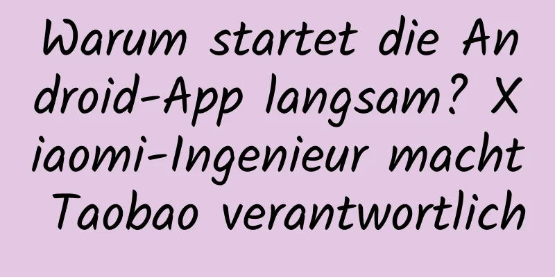Warum startet die Android-App langsam? Xiaomi-Ingenieur macht Taobao verantwortlich