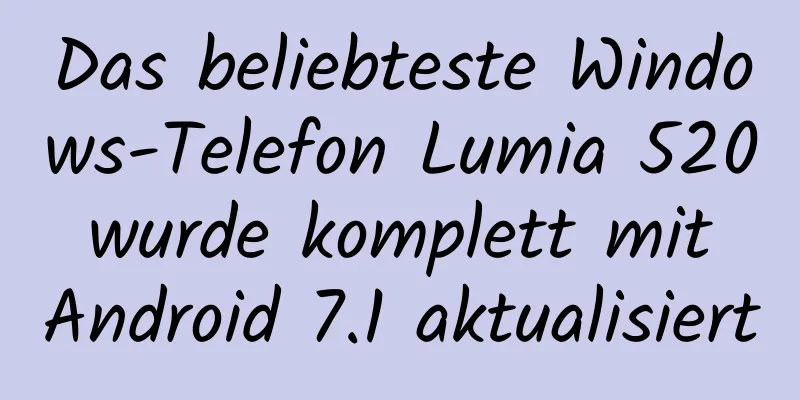 Das beliebteste Windows-Telefon Lumia 520 wurde komplett mit Android 7.1 aktualisiert