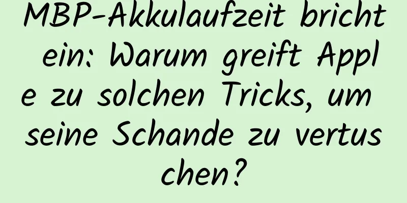 MBP-Akkulaufzeit bricht ein: Warum greift Apple zu solchen Tricks, um seine Schande zu vertuschen?