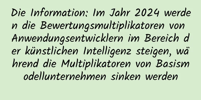 Die Information: Im Jahr 2024 werden die Bewertungsmultiplikatoren von Anwendungsentwicklern im Bereich der künstlichen Intelligenz steigen, während die Multiplikatoren von Basismodellunternehmen sinken werden
