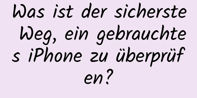 Was ist der sicherste Weg, ein gebrauchtes iPhone zu überprüfen?