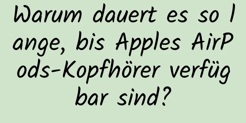 Warum dauert es so lange, bis Apples AirPods-Kopfhörer verfügbar sind?