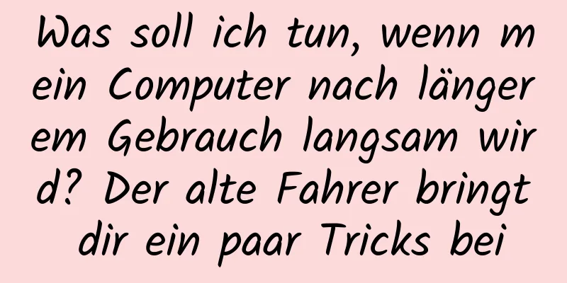 Was soll ich tun, wenn mein Computer nach längerem Gebrauch langsam wird? Der alte Fahrer bringt dir ein paar Tricks bei