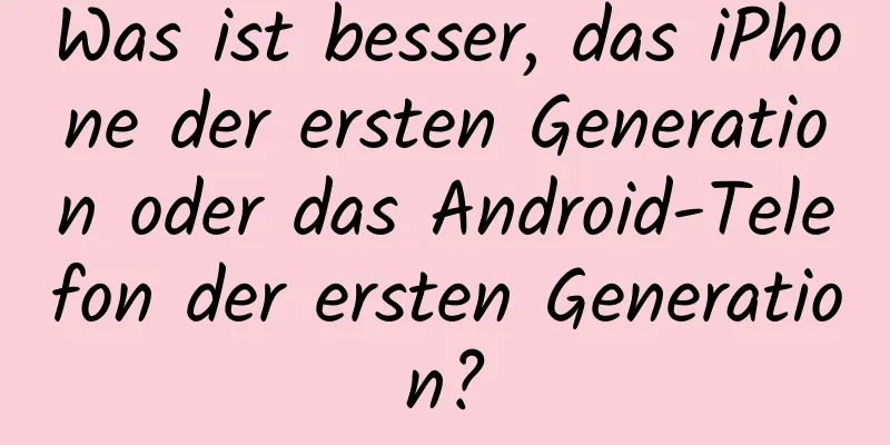 Was ist besser, das iPhone der ersten Generation oder das Android-Telefon der ersten Generation?