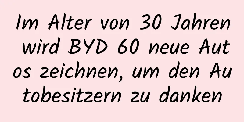 Im Alter von 30 Jahren wird BYD 60 neue Autos zeichnen, um den Autobesitzern zu danken