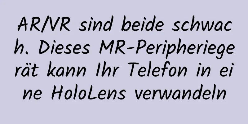 AR/VR sind beide schwach. Dieses MR-Peripheriegerät kann Ihr Telefon in eine HoloLens verwandeln