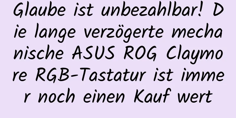 Glaube ist unbezahlbar! Die lange verzögerte mechanische ASUS ROG Claymore RGB-Tastatur ist immer noch einen Kauf wert