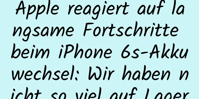 Apple reagiert auf langsame Fortschritte beim iPhone 6s-Akkuwechsel: Wir haben nicht so viel auf Lager