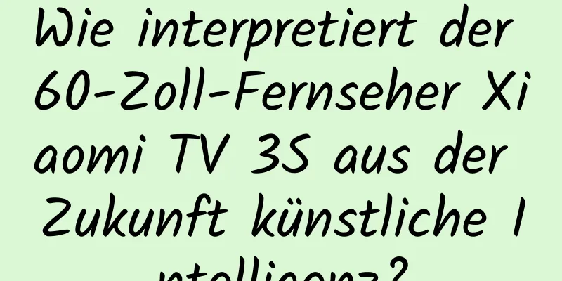 Wie interpretiert der 60-Zoll-Fernseher Xiaomi TV 3S aus der Zukunft künstliche Intelligenz?