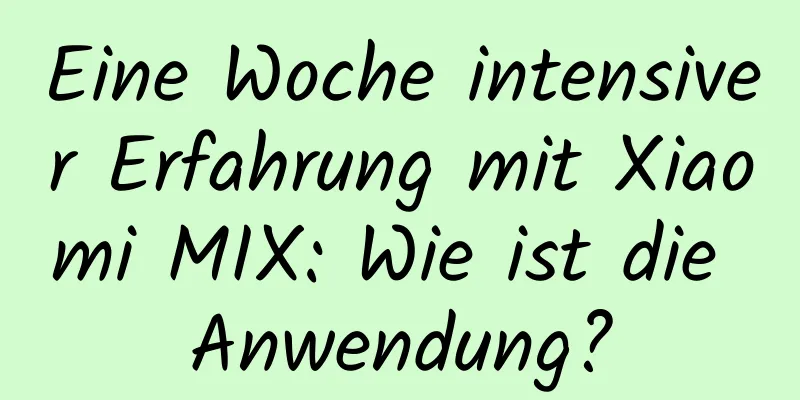 Eine Woche intensiver Erfahrung mit Xiaomi MIX: Wie ist die Anwendung?