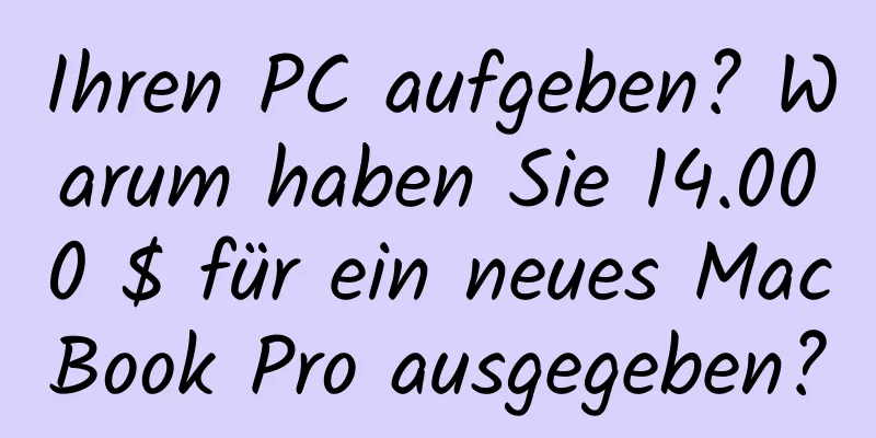 Ihren PC aufgeben? Warum haben Sie 14.000 $ für ein neues MacBook Pro ausgegeben?