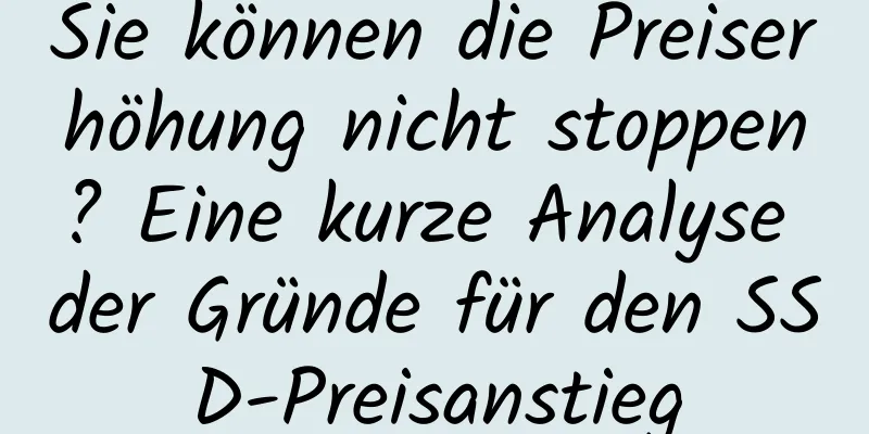 Sie können die Preiserhöhung nicht stoppen? Eine kurze Analyse der Gründe für den SSD-Preisanstieg