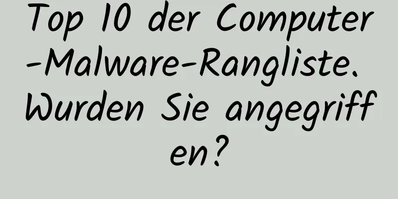 Top 10 der Computer-Malware-Rangliste. Wurden Sie angegriffen?