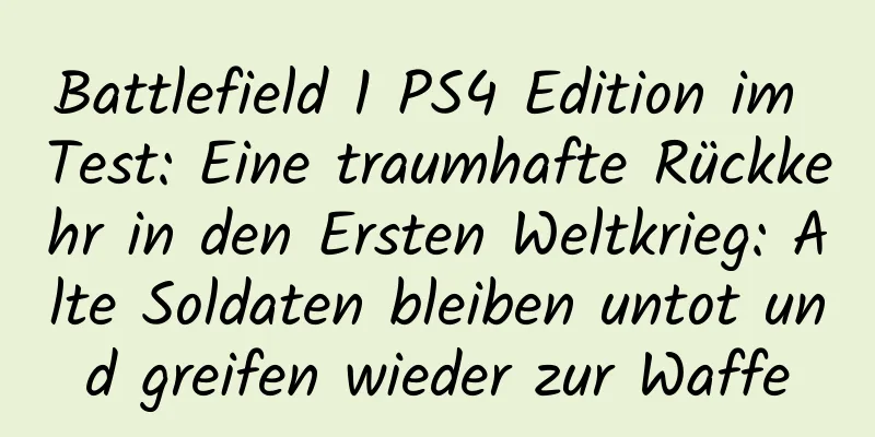 Battlefield 1 PS4 Edition im Test: Eine traumhafte Rückkehr in den Ersten Weltkrieg: Alte Soldaten bleiben untot und greifen wieder zur Waffe