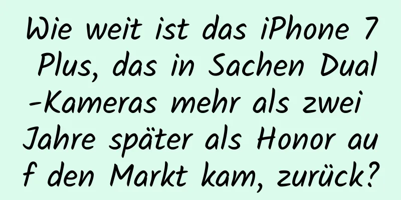 Wie weit ist das iPhone 7 Plus, das in Sachen Dual-Kameras mehr als zwei Jahre später als Honor auf den Markt kam, zurück?