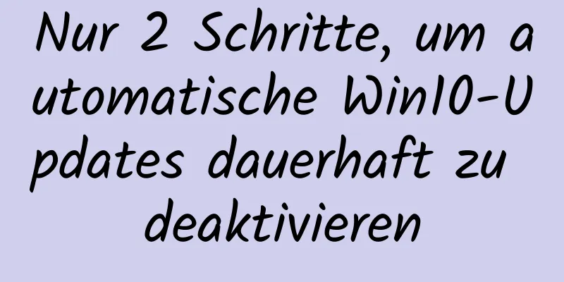 Nur 2 Schritte, um automatische Win10-Updates dauerhaft zu deaktivieren
