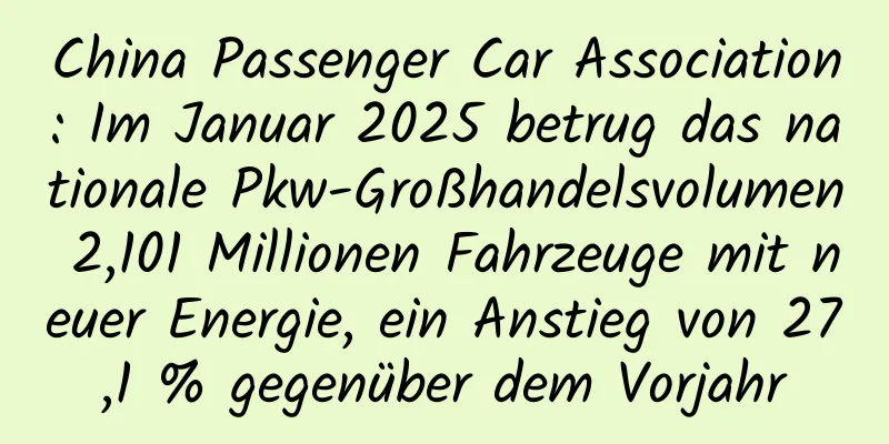 China Passenger Car Association: Im Januar 2025 betrug das nationale Pkw-Großhandelsvolumen 2,101 Millionen Fahrzeuge mit neuer Energie, ein Anstieg von 27,1 % gegenüber dem Vorjahr