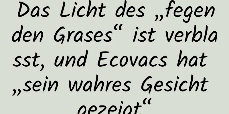 Das Licht des „fegenden Grases“ ist verblasst, und Ecovacs hat „sein wahres Gesicht gezeigt“