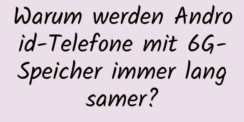 Warum werden Android-Telefone mit 6G-Speicher immer langsamer?