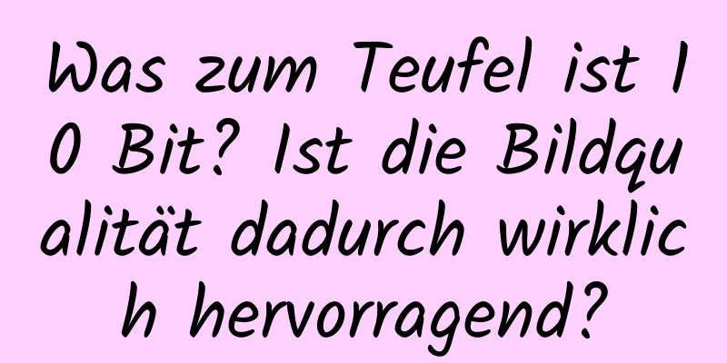 Was zum Teufel ist 10 Bit? Ist die Bildqualität dadurch wirklich hervorragend?