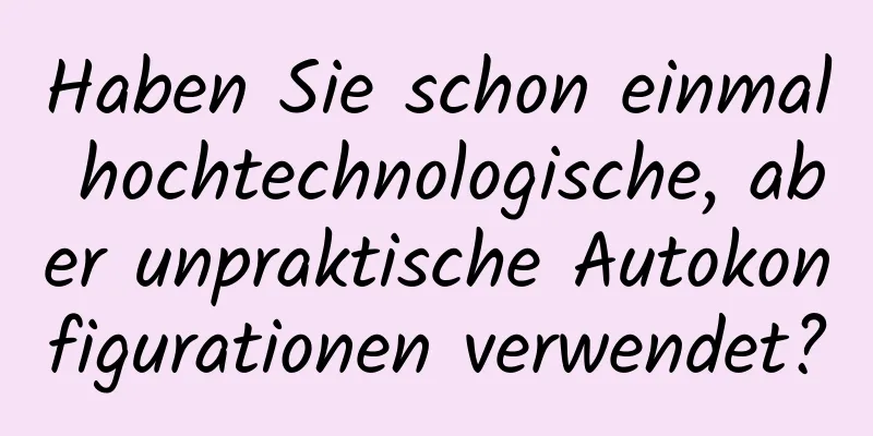 Haben Sie schon einmal hochtechnologische, aber unpraktische Autokonfigurationen verwendet?