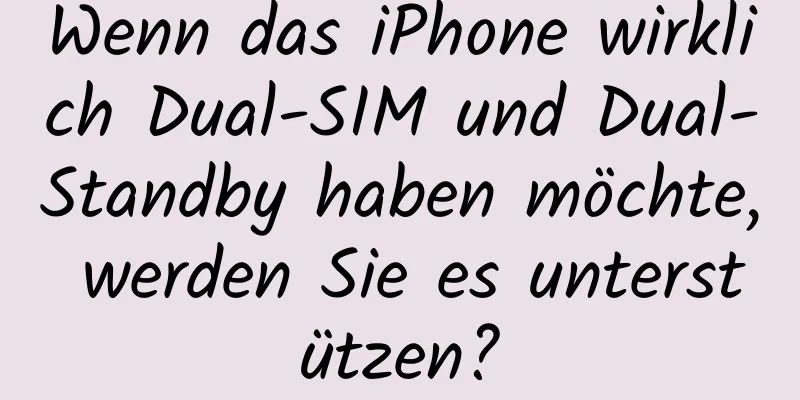 Wenn das iPhone wirklich Dual-SIM und Dual-Standby haben möchte, werden Sie es unterstützen?