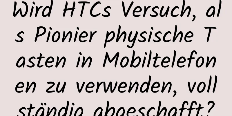 Wird HTCs Versuch, als Pionier physische Tasten in Mobiltelefonen zu verwenden, vollständig abgeschafft?