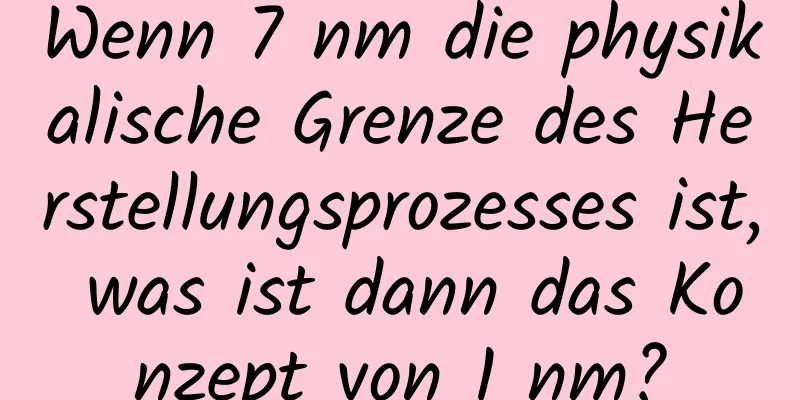 Wenn 7 nm die physikalische Grenze des Herstellungsprozesses ist, was ist dann das Konzept von 1 nm?