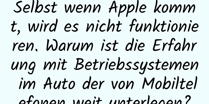 Selbst wenn Apple kommt, wird es nicht funktionieren. Warum ist die Erfahrung mit Betriebssystemen im Auto der von Mobiltelefonen weit unterlegen?