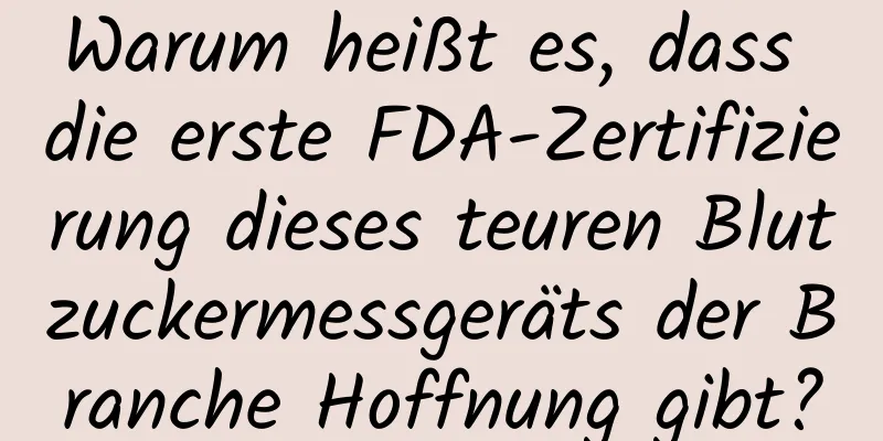 Warum heißt es, dass die erste FDA-Zertifizierung dieses teuren Blutzuckermessgeräts der Branche Hoffnung gibt?