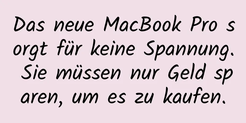 Das neue MacBook Pro sorgt für keine Spannung. Sie müssen nur Geld sparen, um es zu kaufen.