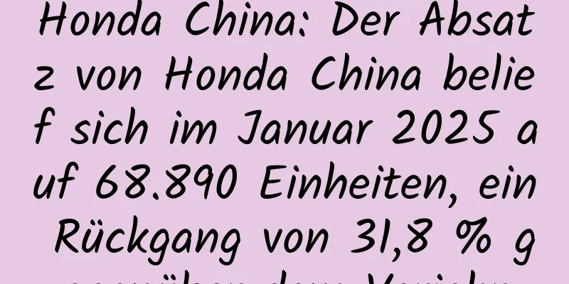 Honda China: Der Absatz von Honda China belief sich im Januar 2025 auf 68.890 Einheiten, ein Rückgang von 31,8 % gegenüber dem Vorjahr