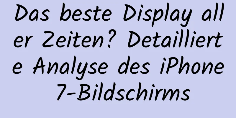 Das beste Display aller Zeiten? Detaillierte Analyse des iPhone 7-Bildschirms