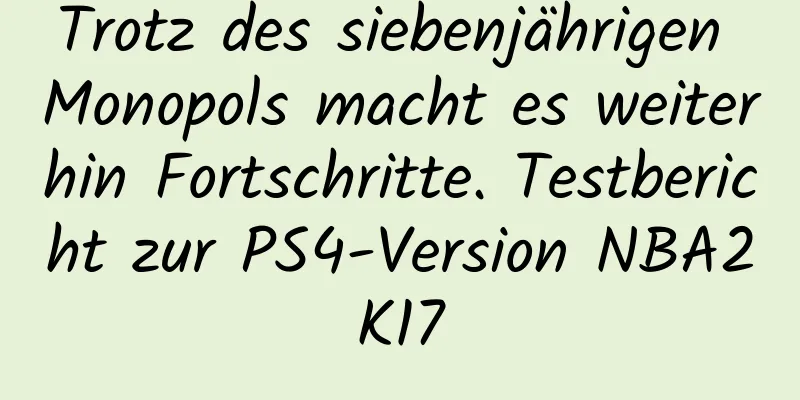 Trotz des siebenjährigen Monopols macht es weiterhin Fortschritte. Testbericht zur PS4-Version NBA2K17