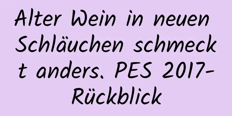 Alter Wein in neuen Schläuchen schmeckt anders. PES 2017-Rückblick